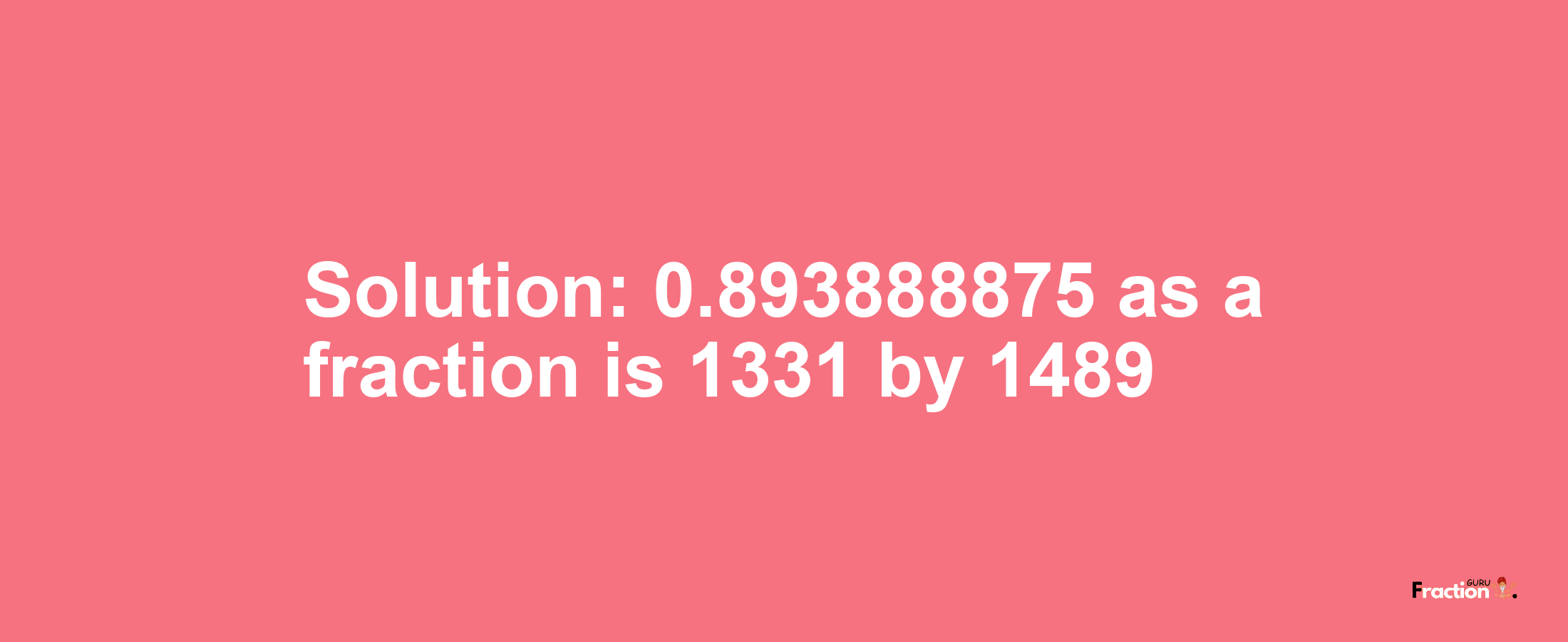 Solution:0.893888875 as a fraction is 1331/1489